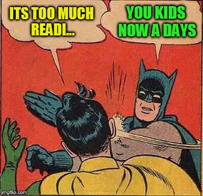 Batman Slapping Robin Meme | ITS TOO MUCH READI... YOU KIDS NOW A DAYS | image tagged in memes,batman slapping robin | made w/ Imgflip meme maker