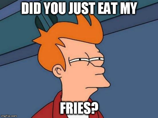 Futurama Fry | DID YOU JUST EAT MY; FRIES? | image tagged in memes,futurama fry | made w/ Imgflip meme maker