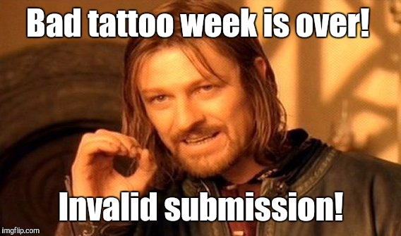 One Does Not Simply Meme | Bad tattoo week is over! Invalid submission! | image tagged in memes,one does not simply | made w/ Imgflip meme maker