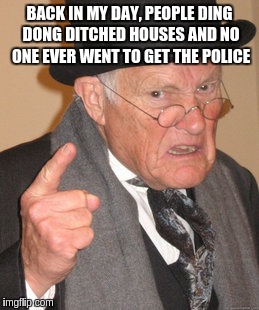 Back In My Day Meme | BACK IN MY DAY, PEOPLE DING DONG DITCHED HOUSES AND NO ONE EVER WENT TO GET THE POLICE | image tagged in memes,back in my day | made w/ Imgflip meme maker