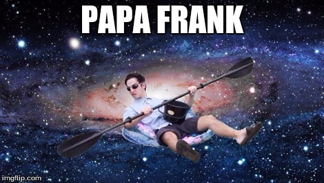 PAPA FRANK | image tagged in papa frank | made w/ Imgflip meme maker