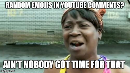 #StopEmojiAbuse  Let's get it trending, people! | RANDOM EMOJIS IN YOUTUBE COMMENTS? AIN'T NOBODY GOT TIME FOR THAT | image tagged in memes,aint nobody got time for that,emoji,youtube,youtube comments | made w/ Imgflip meme maker