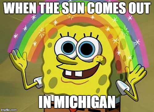 Imagination Spongebob Meme | WHEN THE SUN COMES OUT; IN MICHIGAN | image tagged in memes,imagination spongebob | made w/ Imgflip meme maker