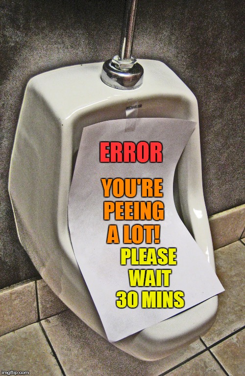 How many times has that happened to you? | ERROR; YOU'RE PEEING A LOT! PLEASE WAIT 30 MINS | image tagged in memes,urinal,imgflip | made w/ Imgflip meme maker