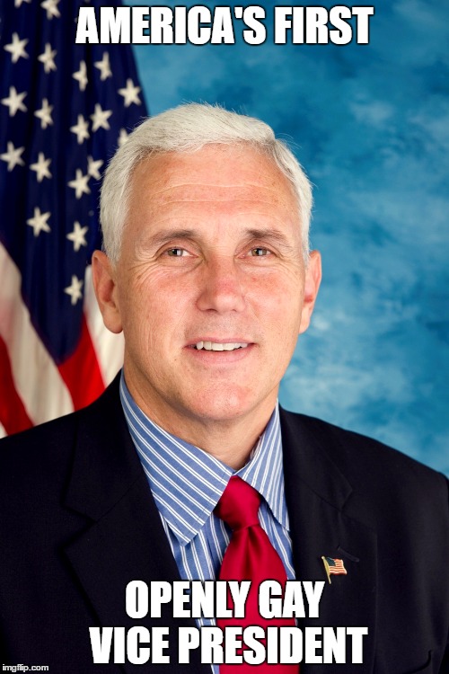 Mike Pence is Totes Gay | AMERICA'S FIRST; OPENLY GAY VICE PRESIDENT | image tagged in memes,mike pence vp,gay rights,marriage equality | made w/ Imgflip meme maker