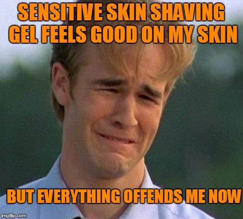 SENSITIVE SKIN SHAVING GEL FEELS GOOD ON MY SKIN BUT EVERYTHING OFFENDS ME NOW | made w/ Imgflip meme maker