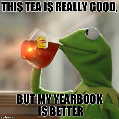 But That's None Of My Business Meme | THIS TEA IS REALLY GOOD, BUT MY YEARBOOK IS BETTER | image tagged in memes,but thats none of my business,kermit the frog | made w/ Imgflip meme maker