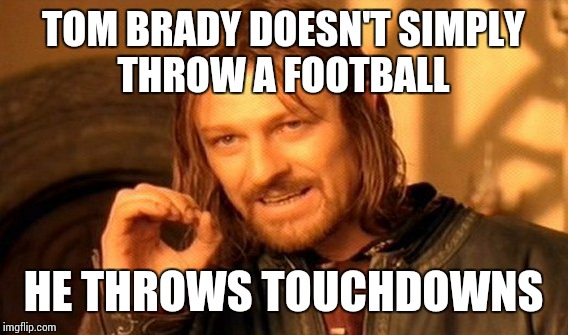 One Does Not Simply Meme | TOM BRADY DOESN'T SIMPLY THROW A FOOTBALL; HE THROWS TOUCHDOWNS | image tagged in memes,one does not simply | made w/ Imgflip meme maker