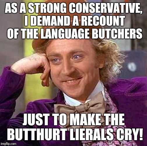 Creepy Condescending Wonka Meme | AS A STRONG CONSERVATIVE, I DEMAND A RECOUNT OF THE LANGUAGE BUTCHERS JUST TO MAKE THE BUTTHURT LIERALS CRY! | image tagged in memes,creepy condescending wonka | made w/ Imgflip meme maker