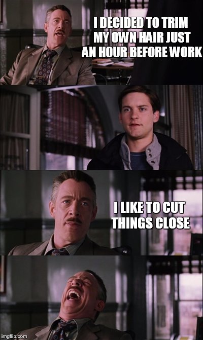 Spiderman Laugh | I DECIDED TO TRIM MY OWN HAIR JUST AN HOUR BEFORE WORK; I LIKE TO CUT THINGS CLOSE | image tagged in memes,spiderman laugh | made w/ Imgflip meme maker