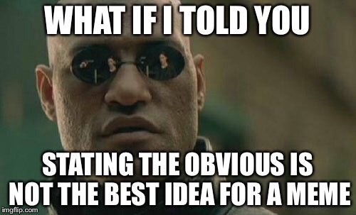 Matrix Morpheus | WHAT IF I TOLD YOU; STATING THE OBVIOUS IS NOT THE BEST IDEA FOR A MEME | image tagged in memes,matrix morpheus | made w/ Imgflip meme maker