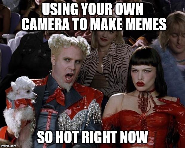 Mugatu So Hot Right Now Meme | USING YOUR OWN CAMERA TO MAKE MEMES SO HOT RIGHT NOW | image tagged in memes,mugatu so hot right now | made w/ Imgflip meme maker