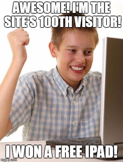 All they need is your SS number, a copy of your passport, and your credit card number | AWESOME! I'M THE SITE'S 100TH VISITOR! I WON A FREE IPAD! | image tagged in memes,first day on the internet kid,trhtimmy | made w/ Imgflip meme maker