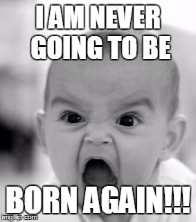 Angry Baby | I AM NEVER GOING TO BE; BORN AGAIN!!! | image tagged in memes,angry baby | made w/ Imgflip meme maker