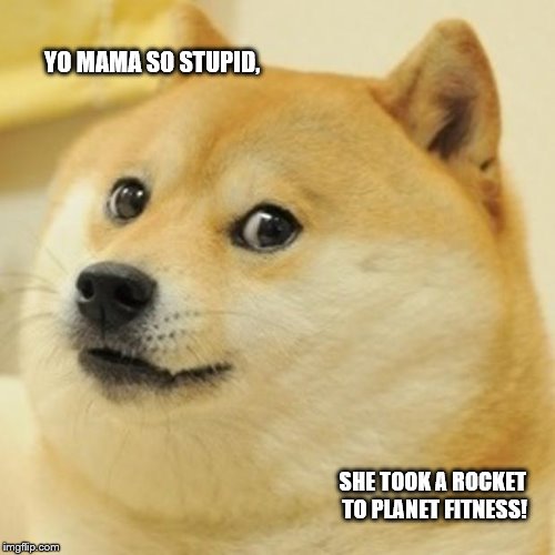 Doge Meme | YO MAMA SO STUPID, SHE TOOK A ROCKET TO PLANET FITNESS! | image tagged in memes,doge | made w/ Imgflip meme maker