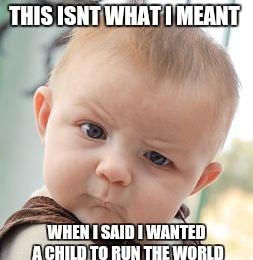 Skeptical Baby Meme | THIS ISNT WHAT I MEANT; WHEN I SAID I WANTED A CHILD TO RUN THE WORLD | image tagged in memes,skeptical baby | made w/ Imgflip meme maker