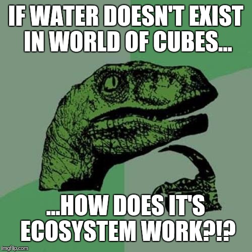 Philosoraptor | IF WATER DOESN'T EXIST IN WORLD OF CUBES... ...HOW DOES IT'S ECOSYSTEM WORK?!? | image tagged in memes,philosoraptor | made w/ Imgflip meme maker