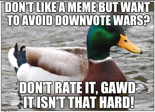 Really tho! |  DON'T LIKE A MEME BUT WANT TO AVOID DOWNVOTE WARS? DON'T RATE IT, GAWD IT ISN'T THAT HARD! | image tagged in memes,actual advice mallard | made w/ Imgflip meme maker