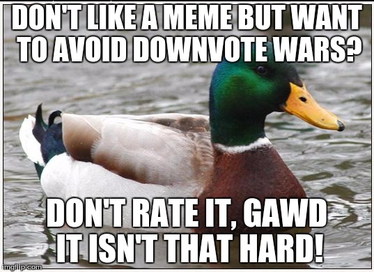 Really tho! | DON'T LIKE A MEME BUT WANT TO AVOID DOWNVOTE WARS? DON'T RATE IT, GAWD IT ISN'T THAT HARD! | image tagged in memes,actual advice mallard | made w/ Imgflip meme maker