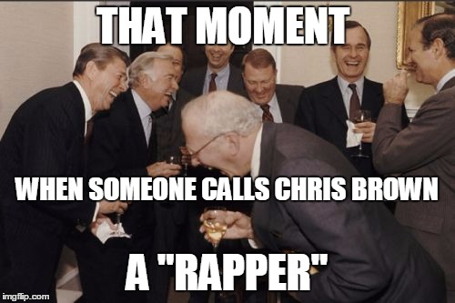 Chris | THAT MOMENT; WHEN SOMEONE CALLS CHRIS BROWN; A "RAPPER" | image tagged in memes,laughing men in suits,chris brown | made w/ Imgflip meme maker