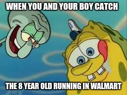 WHEN YOU AND YOUR BOY CATCH; THE 8 YEAR OLD RUNNING IN WALMART | image tagged in when you and your boy catch the 8 year old running in walmart | made w/ Imgflip meme maker