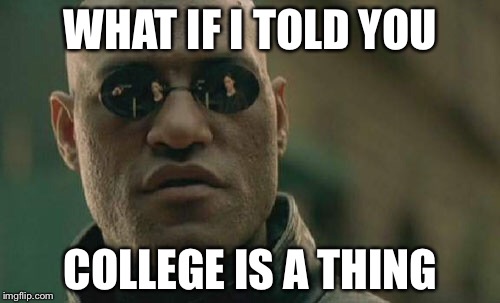 Matrix Morpheus Meme | WHAT IF I TOLD YOU COLLEGE IS A THING | image tagged in memes,matrix morpheus | made w/ Imgflip meme maker