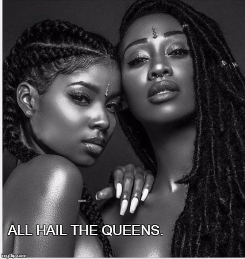 #QUEENS | ALL HAIL THE QUEENS. | image tagged in black,love,woman,girl,man,boy | made w/ Imgflip meme maker