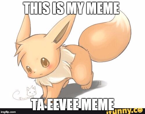 THIS IS MY MEME; TA EEVEE MEME | image tagged in eevee meme | made w/ Imgflip meme maker