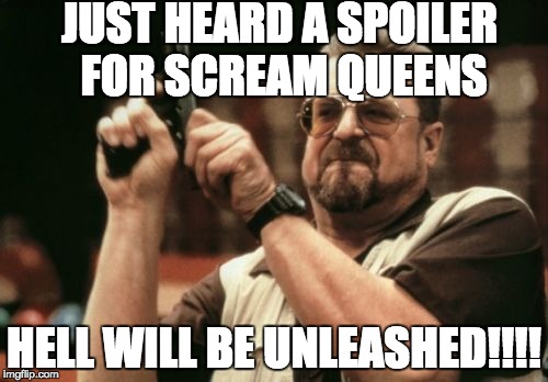 Am I The Only One Around Here | JUST HEARD A SPOILER FOR
SCREAM QUEENS; HELL WILL BE UNLEASHED!!!! | image tagged in memes,am i the only one around here | made w/ Imgflip meme maker