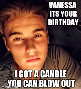 VANESSA ITS YOUR BIRTHDAY; I GOT A CANDLE YOU CAN BLOW OUT | image tagged in candlelight bieber | made w/ Imgflip meme maker