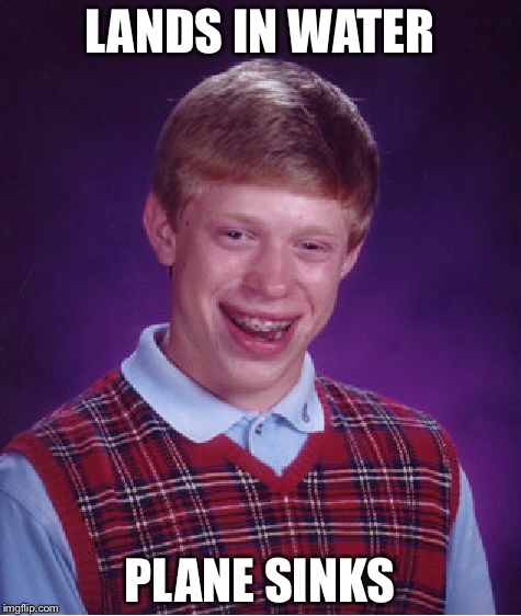 Bad Luck Brian Meme | LANDS IN WATER PLANE SINKS | image tagged in memes,bad luck brian | made w/ Imgflip meme maker