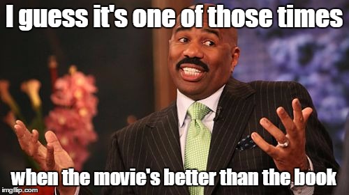 Steve Harvey Meme | I guess it's one of those times when the movie's better than the book | image tagged in memes,steve harvey | made w/ Imgflip meme maker