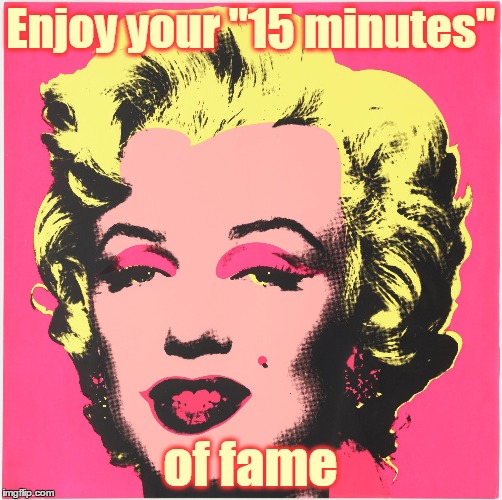 Enjoy your "15 minutes" of fame | made w/ Imgflip meme maker