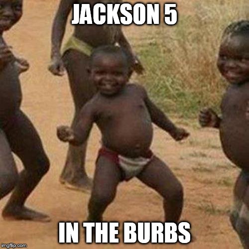 Third World Success Kid | JACKSON 5; IN THE BURBS | image tagged in memes,third world success kid | made w/ Imgflip meme maker