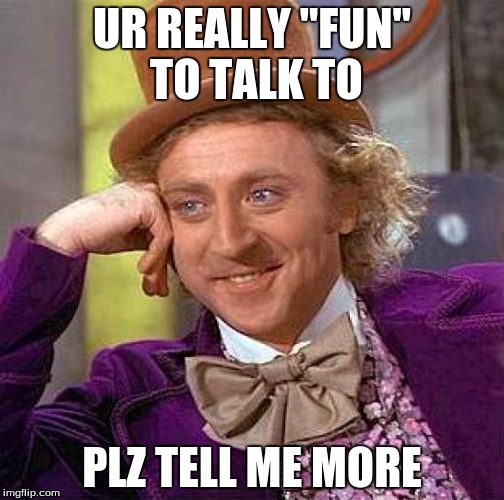 Creepy Condescending Wonka | UR REALLY "FUN" TO TALK TO; PLZ TELL ME MORE | image tagged in memes,creepy condescending wonka | made w/ Imgflip meme maker
