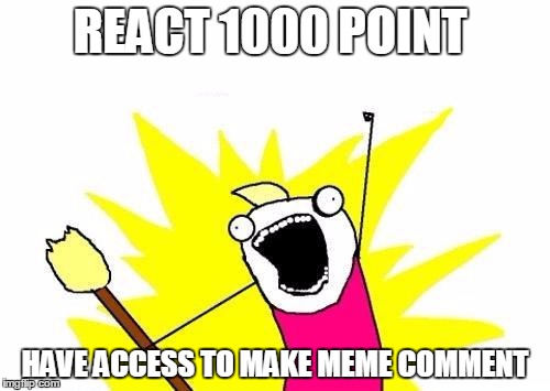 X All The Y Meme | REACT 1000 POINT; HAVE ACCESS TO MAKE MEME COMMENT | image tagged in memes,x all the y | made w/ Imgflip meme maker