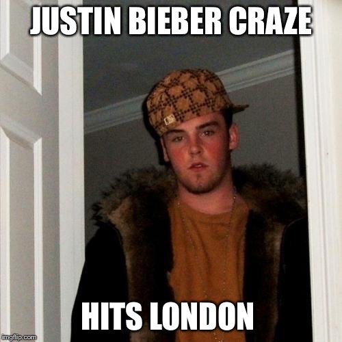 Scumbag Steve Meme | JUSTIN BIEBER CRAZE; HITS LONDON | image tagged in memes,scumbag steve | made w/ Imgflip meme maker