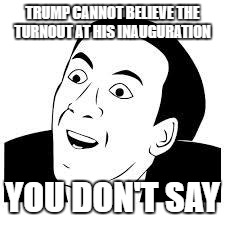 You dont say | TRUMP CANNOT BELIEVE THE TURNOUT AT HIS INAUGURATION; YOU DON'T SAY | image tagged in you dont say | made w/ Imgflip meme maker