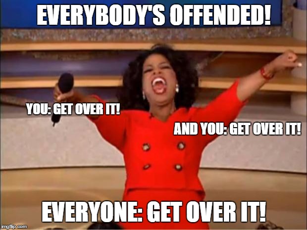 Oprah You Get A Meme | EVERYBODY'S OFFENDED! EVERYONE: GET OVER IT! YOU: GET OVER IT! AND YOU: GET OVER IT! | image tagged in memes,oprah you get a | made w/ Imgflip meme maker