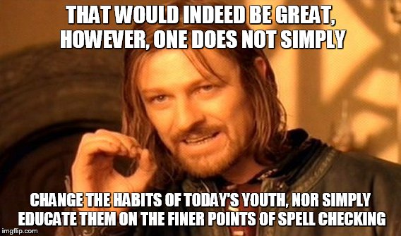 One Does Not Simply Meme | THAT WOULD INDEED BE GREAT, HOWEVER, ONE DOES NOT SIMPLY CHANGE THE HABITS OF TODAY'S YOUTH, NOR SIMPLY EDUCATE THEM ON THE FINER POINTS OF  | image tagged in memes,one does not simply | made w/ Imgflip meme maker