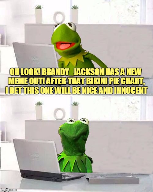 OH LOOK! BRANDY_JACKSON HAS A NEW MEME OUT! AFTER THAT BIKINI PIE CHART, I BET THIS ONE WILL BE NICE AND INNOCENT | made w/ Imgflip meme maker