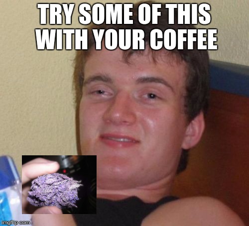 10 Guy Meme | TRY SOME OF THIS WITH YOUR COFFEE | image tagged in memes,10 guy | made w/ Imgflip meme maker