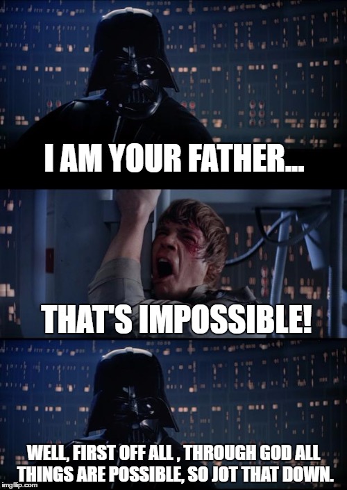 Vader Luke Vader | I AM YOUR FATHER... THAT'S IMPOSSIBLE! WELL, FIRST OFF ALL , THROUGH GOD ALL THINGS ARE POSSIBLE, SO JOT THAT DOWN. | image tagged in vader luke vader | made w/ Imgflip meme maker