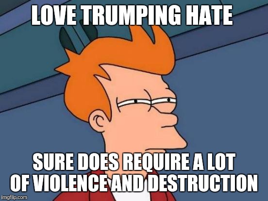 Futurama Fry Meme | LOVE TRUMPING HATE; SURE DOES REQUIRE A LOT OF VIOLENCE AND DESTRUCTION | image tagged in memes,futurama fry | made w/ Imgflip meme maker