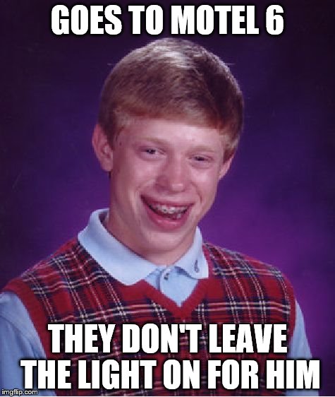Bad Luck Brian | GOES TO MOTEL 6; THEY DON'T LEAVE THE LIGHT ON FOR HIM | image tagged in memes,bad luck brian | made w/ Imgflip meme maker