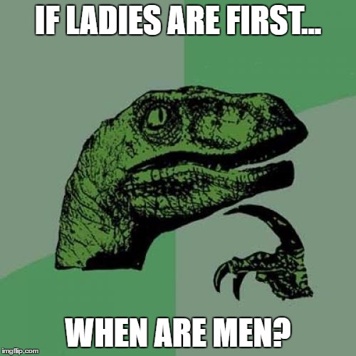 Philosoraptor | IF LADIES ARE FIRST... WHEN ARE MEN? | image tagged in memes,philosoraptor | made w/ Imgflip meme maker