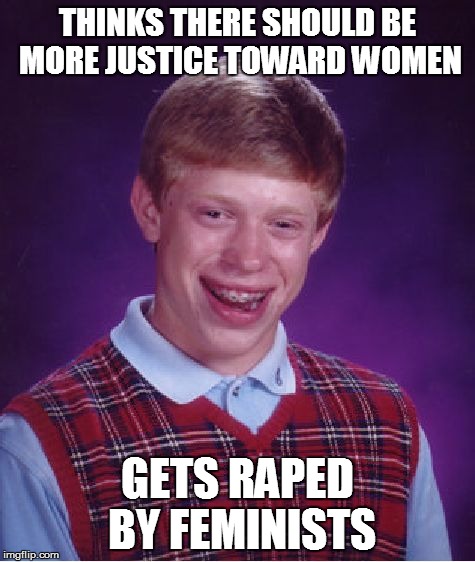 Bad Luck Brian Meme | THINKS THERE SHOULD BE MORE JUSTICE TOWARD WOMEN GETS **PED BY FEMINISTS | image tagged in memes,bad luck brian | made w/ Imgflip meme maker