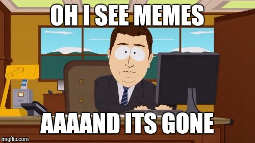 Aaaaand Its Gone | OH I SEE MEMES; AAAAND ITS GONE | image tagged in memes,aaaaand its gone | made w/ Imgflip meme maker