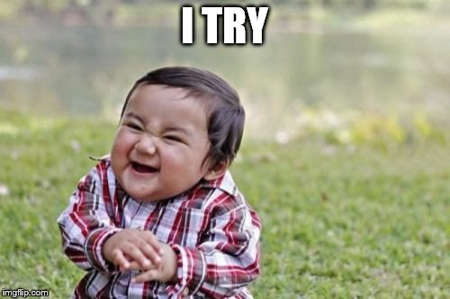 Evil Toddler Meme | I TRY | image tagged in memes,evil toddler | made w/ Imgflip meme maker