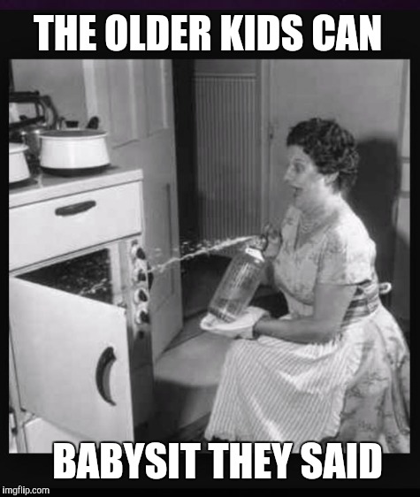 THE OLDER KIDS CAN BABYSIT THEY SAID | made w/ Imgflip meme maker